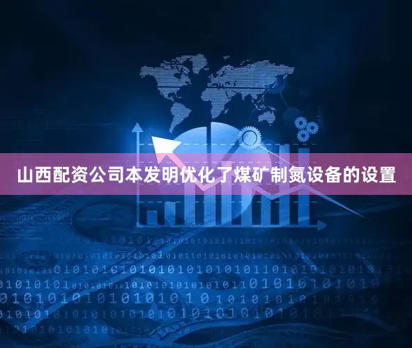 山西配资公司本发明优化了煤矿制氮设备的设置