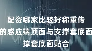 配资哪家比较好称重传感器的感应端顶面与支撑套底面贴合