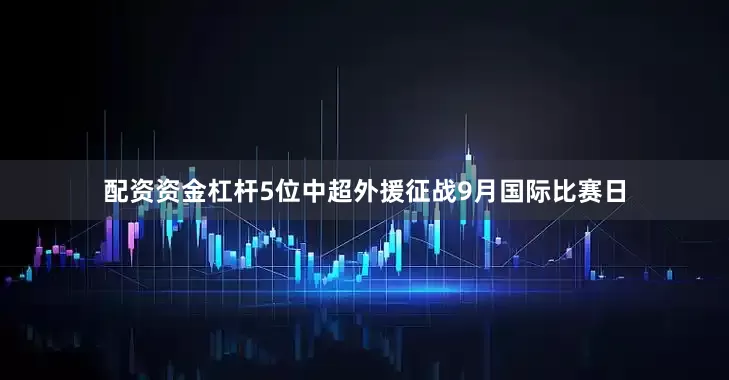 配资资金杠杆5位中超外援征战9月国际比赛日