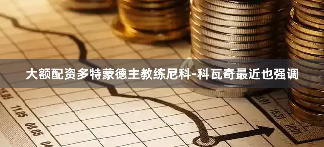大额配资多特蒙德主教练尼科-科瓦奇最近也强调