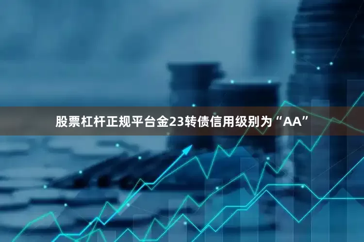 股票杠杆正规平台金23转债信用级别为“AA”