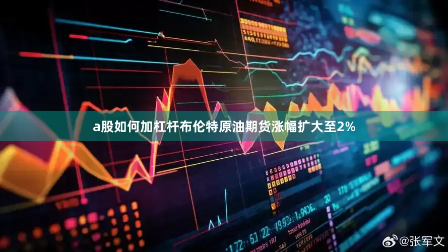 a股如何加杠杆布伦特原油期货涨幅扩大至2%